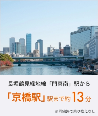 長堀鶴見緑地線「門真南」駅から「京橋駅」駅まで約13分 ※同線路で乗り換えなし